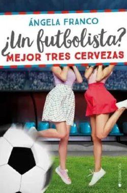 ¿Un  futbolista?  Mejor  tres  cervezas  (Los  tocapelotas  3)  |  Ángela  Franco
